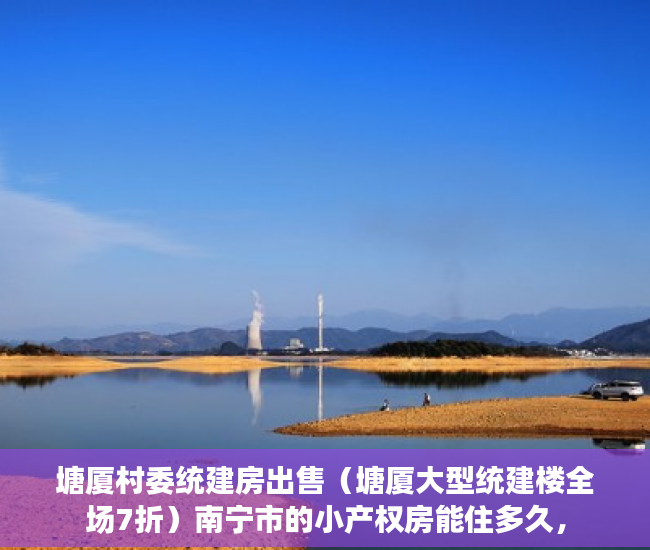 塘厦村委统建房出售（塘厦大型统建楼全场7折）南宁市的小产权房能住多久，