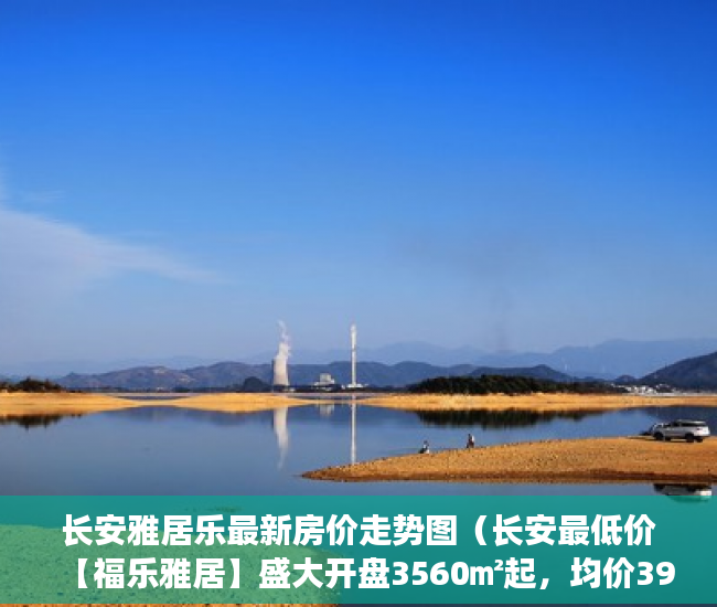 长安雅居乐最新房价走势图（长安最低价【福乐雅居】盛大开盘3560㎡起，均价3900元 ）小产权房是多久，