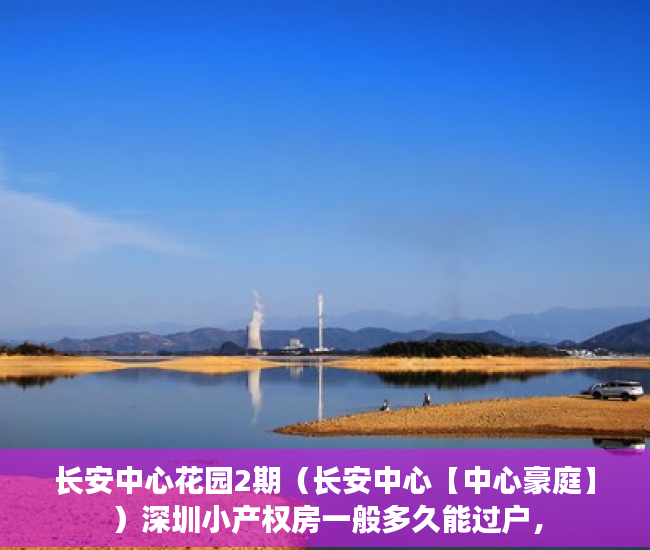 长安中心花园2期（长安中心【中心豪庭】）深圳小产权房一般多久能过户，