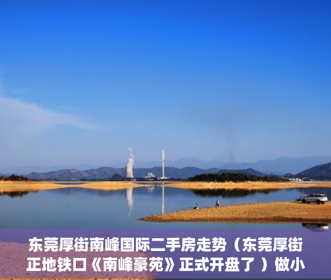 东莞厚街南峰国际二手房走势（东莞厚街正地铁口《南峰豪苑》正式开盘了 ）做小产权房多久能买卖，