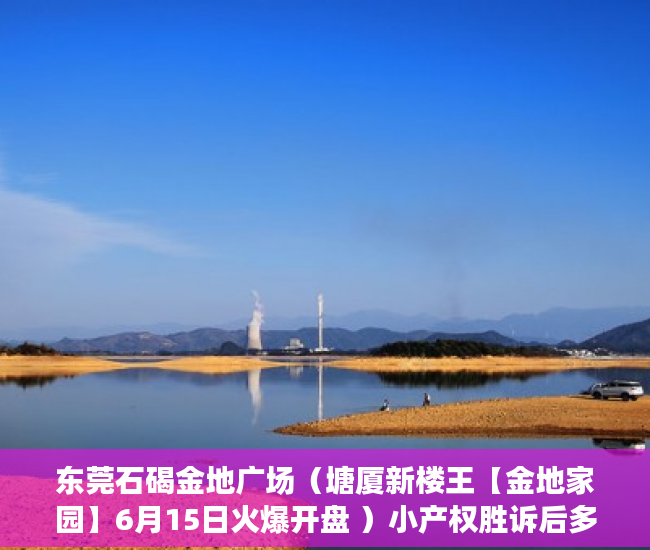 东莞石碣金地广场（塘厦新楼王【金地家园】6月15日火爆开盘 ）小产权胜诉后多久可以要回钱，
