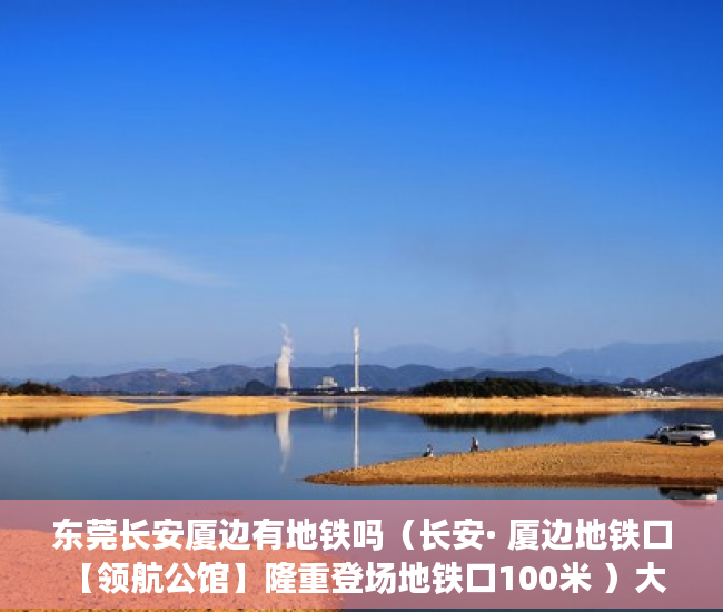 东莞长安厦边有地铁吗（长安· 厦边地铁口 【领航公馆】隆重登场地铁口100米 ）大产证出来多久可以拿到小产权，