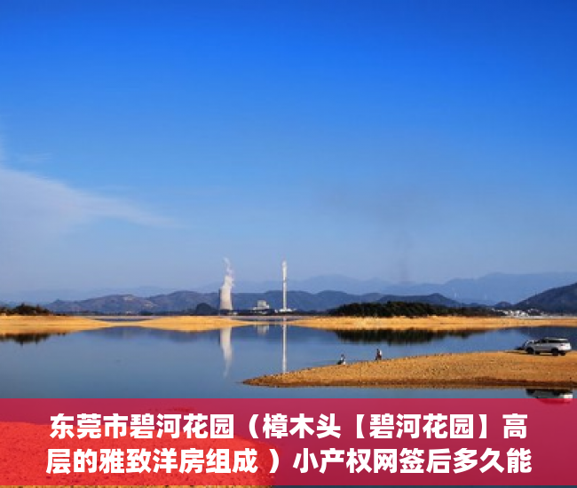 东莞市碧河花园（樟木头【碧河花园】高层的雅致洋房组成 ）小产权网签后多久能拿到房产证，