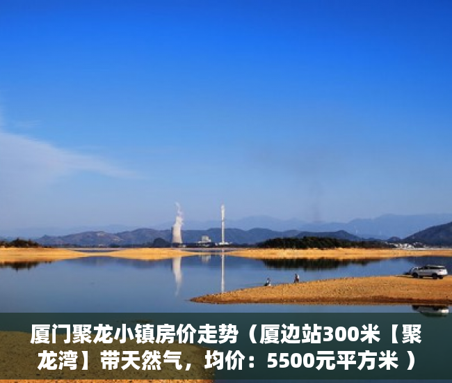 厦门聚龙小镇房价走势（厦边站300米【聚龙湾】带天然气，均价：5500元平方米 ）小产权房多久拿房产证，