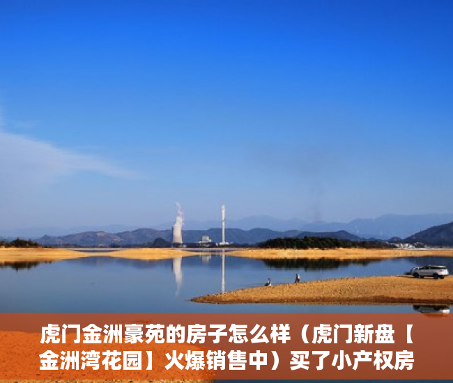 虎门金洲豪苑的房子怎么样（虎门新盘【金洲湾花园】火爆销售中）买了小产权房可以住多久，