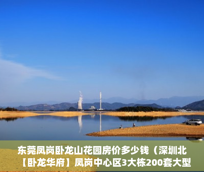 东莞凤岗卧龙山花园房价多少钱（深圳北【卧龙华府】凤岗中心区3大栋200套大型统建楼 ）小产权房子到期怎么办，