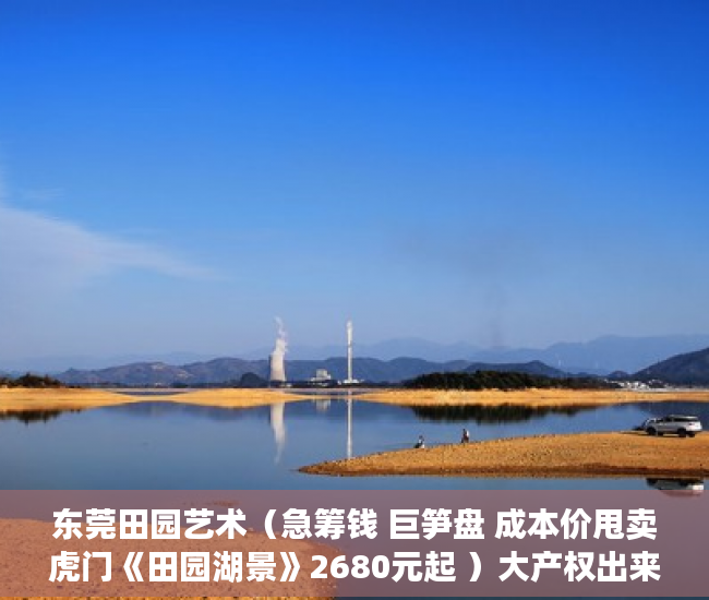 东莞田园艺术（急筹钱 巨笋盘 成本价甩卖虎门《田园湖景》2680元起 ）大产权出来小产权还多久，