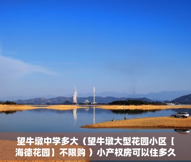 望牛墩中学多大（望牛墩大型花园小区【海德花园】不限购 ）小产权房可以住多久，