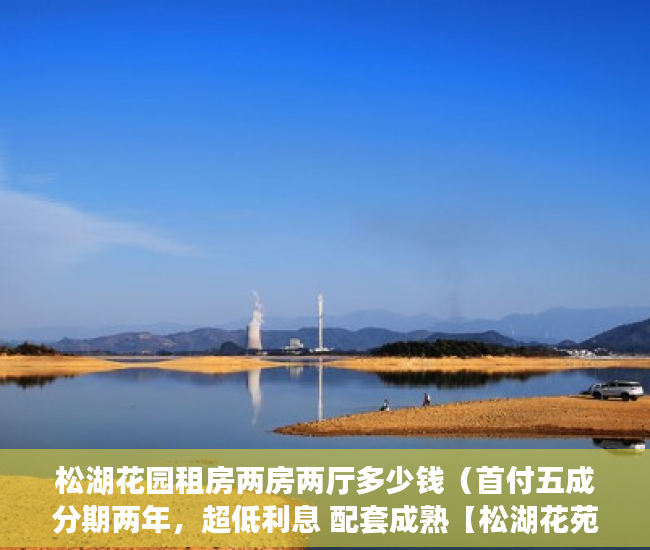 松湖花园租房两房两厅多少钱（首付五成分期两年，超低利息 配套成熟【松湖花苑】 ）深圳小产权租赁税需要交多久，