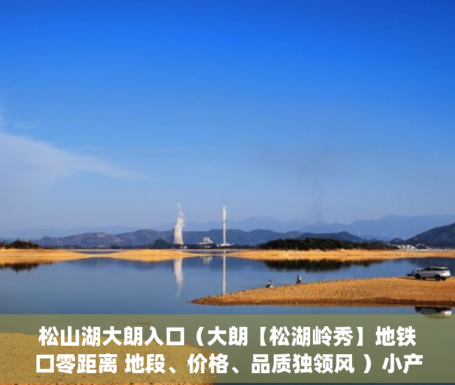 松山湖大朗入口（大朗【松湖岭秀】地铁口零距离 地段、价格、品质独领风 ）小产权房后期怎么办，
