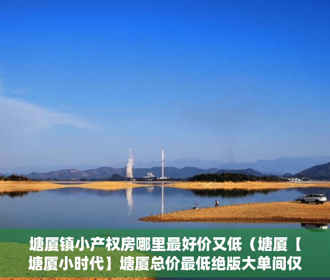 塘厦镇小产权房哪里最好价又低（塘厦【塘厦小时代】塘厦总价最低绝版大单间仅13万起 ）购买小产权起诉多久能退款，