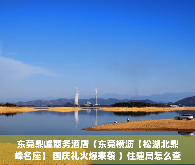 东莞鼎峰商务酒店（东莞横沥【松湖北鼎峰名座】 国庆礼火爆来袭 ）住建局怎么查小产权，