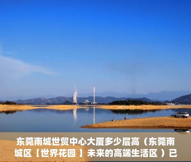 东莞南城世贸中心大厦多少层高（东莞南城区【世界花园 】未来的高端生活区 ）已经购买了小产权房怎么办，