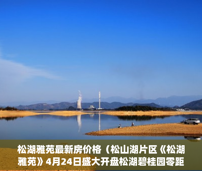 松湖雅苑最新房价格（松山湖片区《松湖雅苑》4月24日盛大开盘松湖碧桂园零距 ）小产权房多久可以恢复正常，