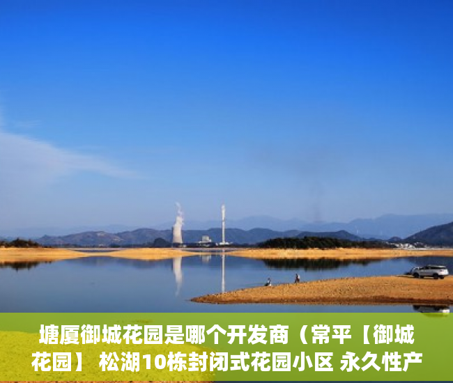 塘厦御城花园是哪个开发商（常平【御城花园】 松湖10栋封闭式花园小区 永久性产权 ）小产权买房后水表过户怎么弄，