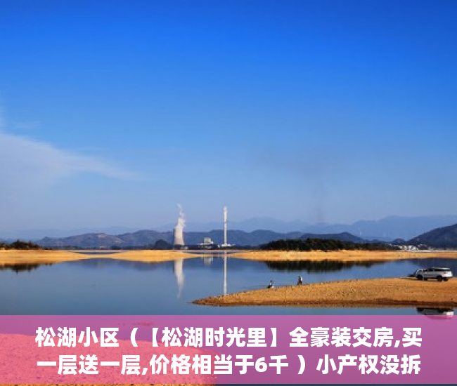 松湖小区（【松湖时光里】全豪装交房,买一层送一层,价格相当于6千 ）小产权没拆的住多久成危楼，