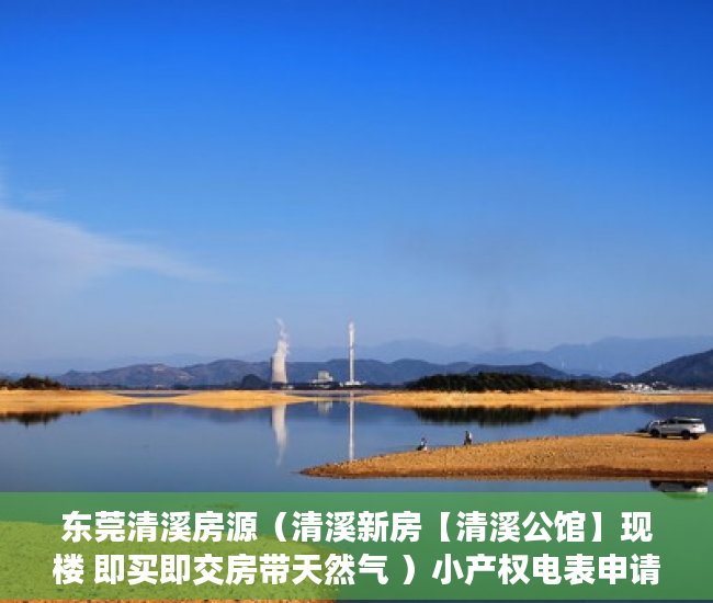 东莞清溪房源（清溪新房【清溪公馆】现楼 即买即交房带天然气 ）小产权电表申请多久能装上，