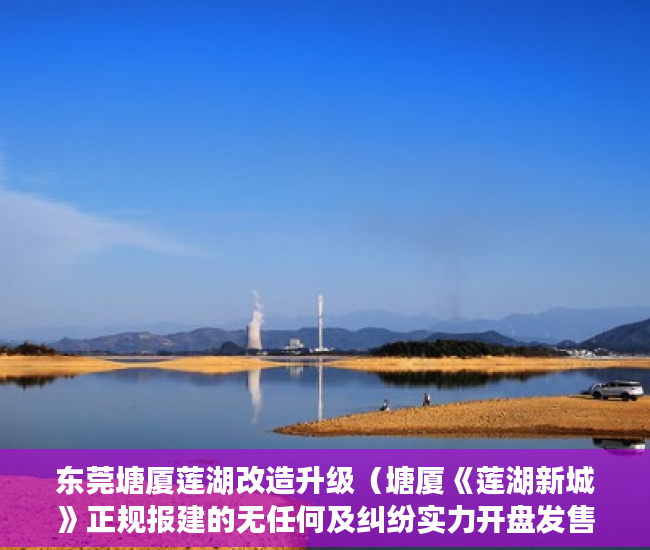 东莞塘厦莲湖改造升级（塘厦《莲湖新城》正规报建的无任何及纠纷实力开盘发售 ）小产权大队见证盖章要多久，