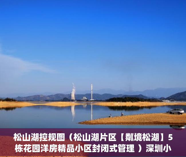 松山湖控规图（松山湖片区【粼境松湖】5栋花园洋房精品小区封闭式管理 ）深圳小产权房能坚持多久，