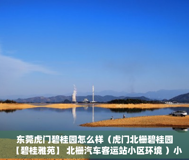 东莞虎门碧桂园怎么样（虎门北栅碧桂园【碧桂雅苑】 北栅汽车客运站小区环境 ）小产权房子是多久年限，