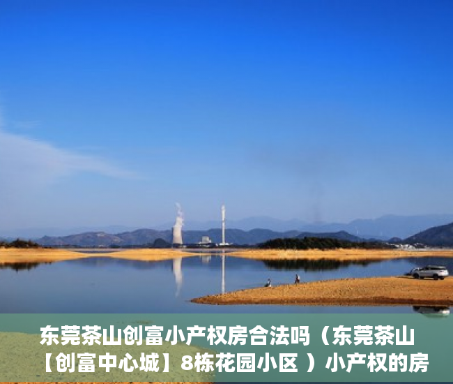 东莞茶山创富小产权房合法吗（东莞茶山【创富中心城】8栋花园小区 ）小产权的房子怎么卖，