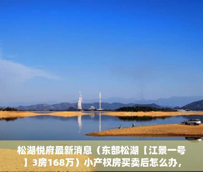松湖悦府最新消息（东部松湖【江景一号】3房168万）小产权房买卖后怎么办，