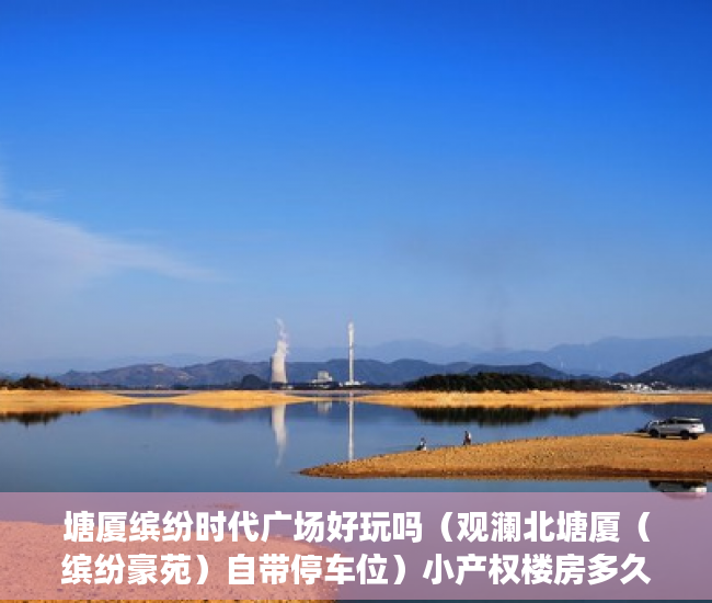 塘厦缤纷时代广场好玩吗（观澜北塘厦（缤纷豪苑）自带停车位）小产权楼房多久能转正，