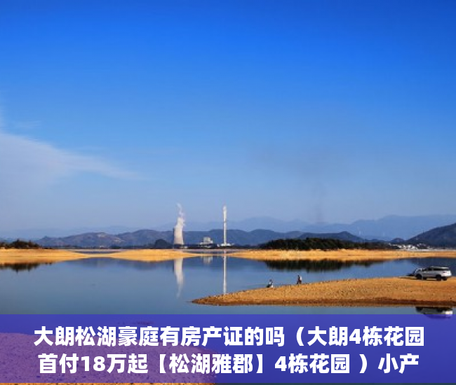 大朗松湖豪庭有房产证的吗（大朗4栋花园首付18万起【松湖雅郡】4栋花园 ）小产权房多久会拆迁，