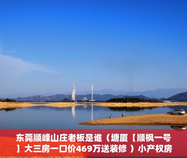 东莞顺峰山庄老板是谁（塘厦【顺枫一号】大三房一口价469万送装修 ）小产权房子到期怎么办，
