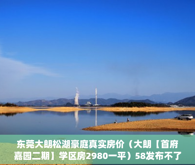 东莞大朗松湖豪庭真实房价（大朗【首府嘉园二期】学区房2980一平）58发布不了小产权信息怎么办，