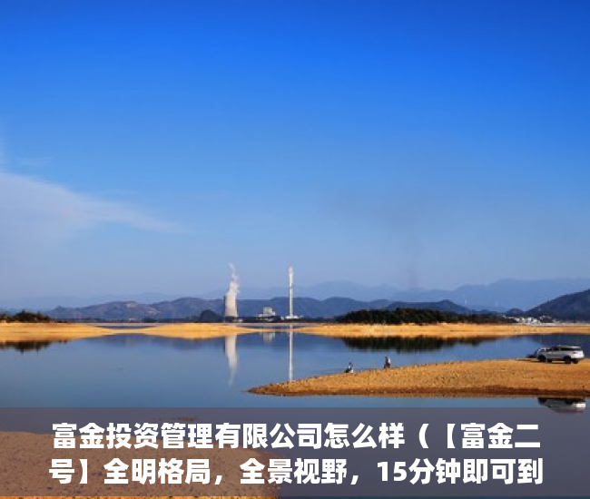 富金投资管理有限公司怎么样（【富金二号】全明格局，全景视野，15分钟即可到达深圳 ）小产权房买卖需要多久，