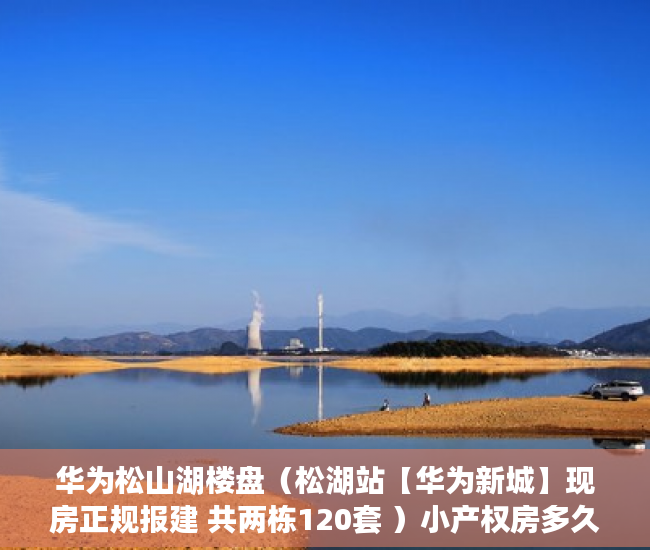 华为松山湖楼盘（松湖站【华为新城】现房正规报建 共两栋120套 ）小产权房多久能办产权证，