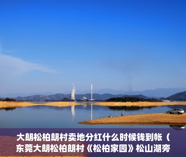 大朗松柏朗村卖地分红什么时候钱到帐（东莞大朗松柏朗村《松柏家园》松山湖旁现房3188㎡起30万 ）购房时怎么能看出是大小产权，