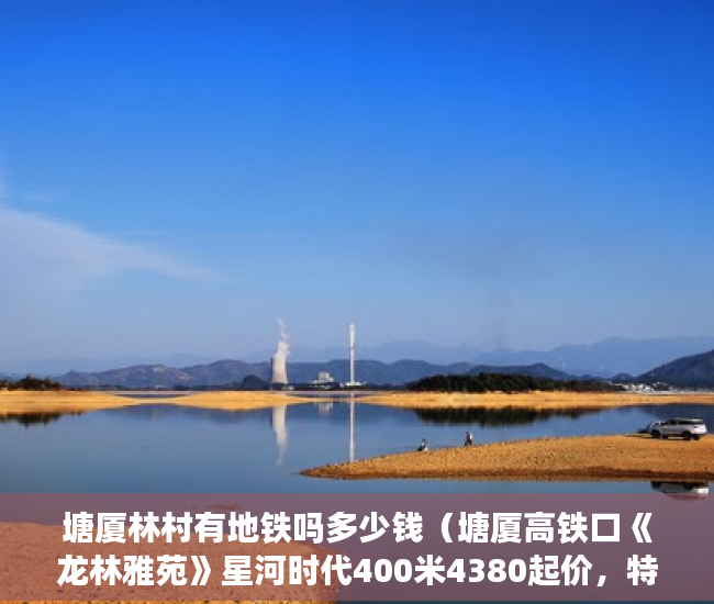 塘厦林村有地铁吗多少钱（塘厦高铁口《龙林雅苑》星河时代400米4380起价，特价47 ）拆迁小产权房多久能办房产证，