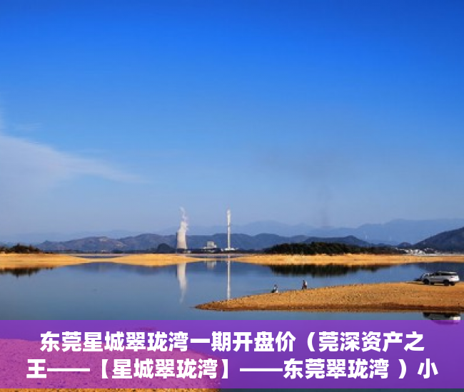 东莞星城翠珑湾一期开盘价（莞深资产之王——【星城翠珑湾】——东莞翠珑湾 ）小产权房使用时间是多久，
