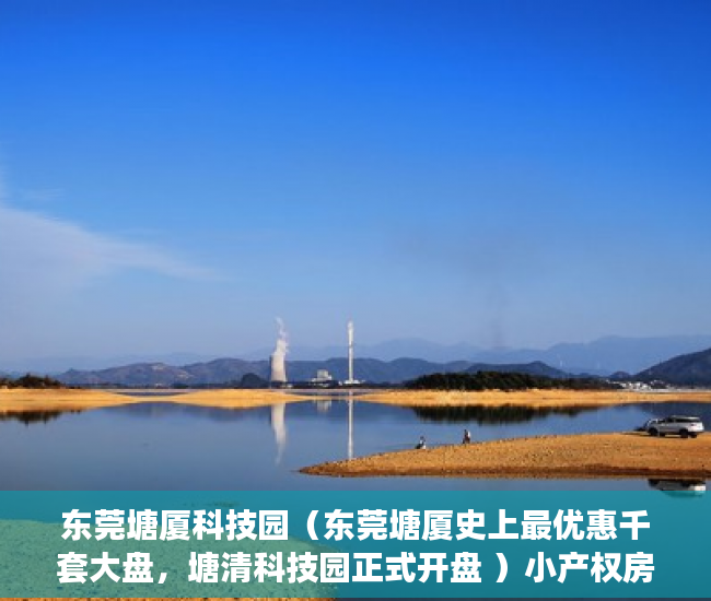 东莞塘厦科技园（东莞塘厦史上最优惠千套大盘，塘清科技园正式开盘 ）小产权房上学后多久才能卖，