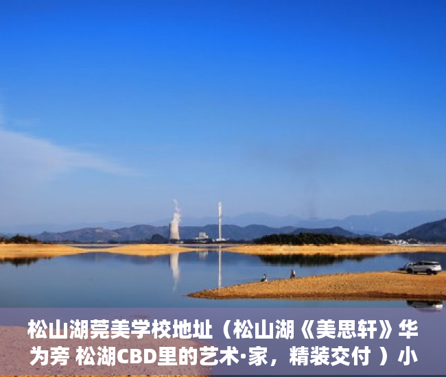 松山湖莞美学校地址（松山湖《美思轩》华为旁 松湖CBD里的艺术·家，精装交付 ）小产权房怎么处理，