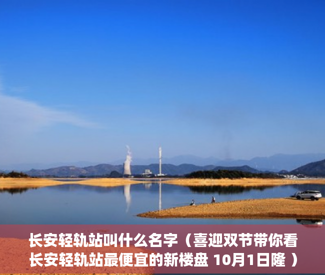 长安轻轨站叫什么名字（喜迎双节带你看长安轻轨站最便宜的新楼盘 10月1日隆 ）山西运城小产权怎么交易，
