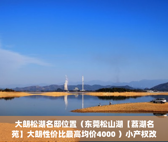 大朗松湖名邸位置（东莞松山湖【荔湖名苑】大朗性价比最高均价4000 ）小产权改名费怎么算，