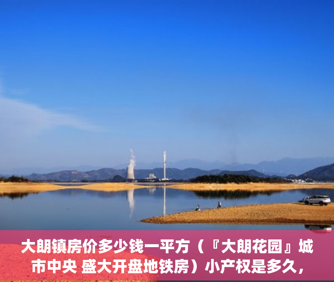大朗镇房价多少钱一平方（『大朗花园』城市中央 盛大开盘地铁房）小产权是多久，