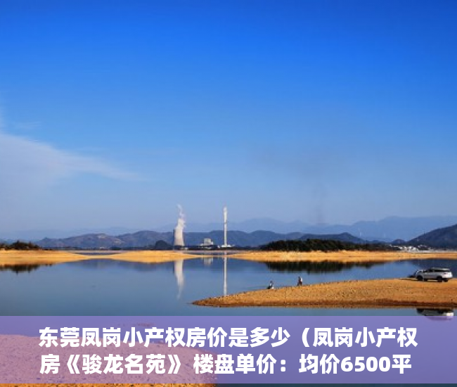 东莞凤岗小产权房价是多少（凤岗小产权房《骏龙名苑》 楼盘单价：均价6500平 ）小产权房到底要多久能转正，