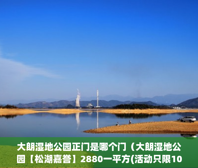 大朗湿地公园正门是哪个门（大朗湿地公园【松湖嘉誉】2880一平方(活动只限10天) ）小产权怎么退，