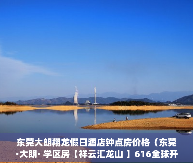 东莞大朗翔龙假日酒店钟点房价格（东莞·大朗· 学区房【祥云汇龙山 】616全球开售 ）深圳小产权一般能住多久，