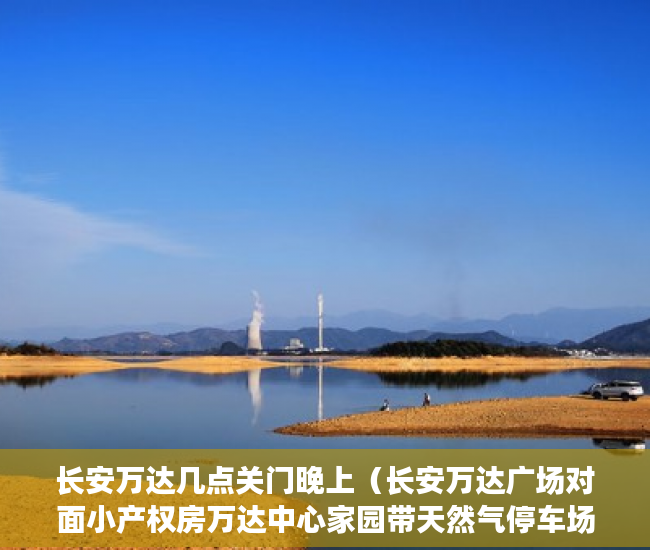 长安万达几点关门晚上（长安万达广场对面小产权房万达中心家园带天然气停车场 ）买小产权怎么贷款，