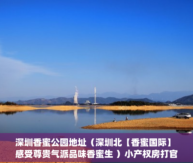 深圳香蜜公园地址（深圳北【香蜜国际】 感受尊贵气派品味香蜜生 ）小产权房打官司需要多久，