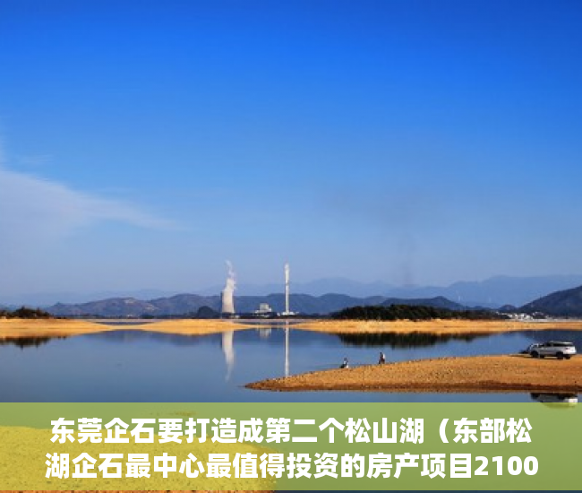 东莞企石要打造成第二个松山湖（东部松湖企石最中心最值得投资的房产项目2100每平 ）深圳小产权房属于违建怎么办，