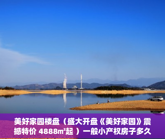 美好家园楼盘（盛大开盘《美好家园》震撼特价 4888㎡起 ）一般小产权房子多久可以办证，