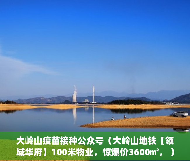 大岭山疫苗接种公众号（大岭山地铁【领域华府】100米物业，惊爆价3600㎡， ）镇上有小产权房卖了后悔怎么办，