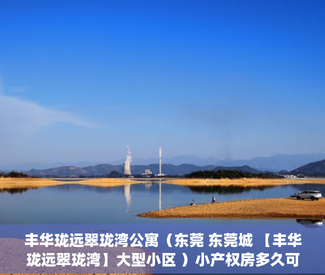 丰华珑远翠珑湾公寓（东莞 东莞城 【丰华珑远翠珑湾】大型小区 ）小产权房多久可卖，