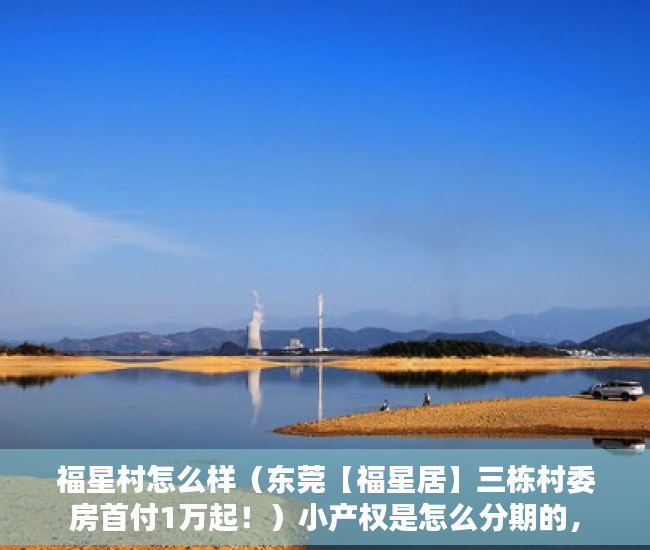 福星村怎么样（东莞【福星居】三栋村委房首付1万起！）小产权是怎么分期的，
